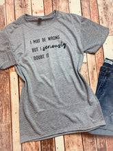 Load image into Gallery viewer, I doubt I'm wrong tee